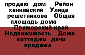 продаю  дом. › Район ­ ханкайский › Улица ­ решетникова › Общая площадь дома ­ 66 - Приморский край Недвижимость » Дома, коттеджи, дачи продажа   